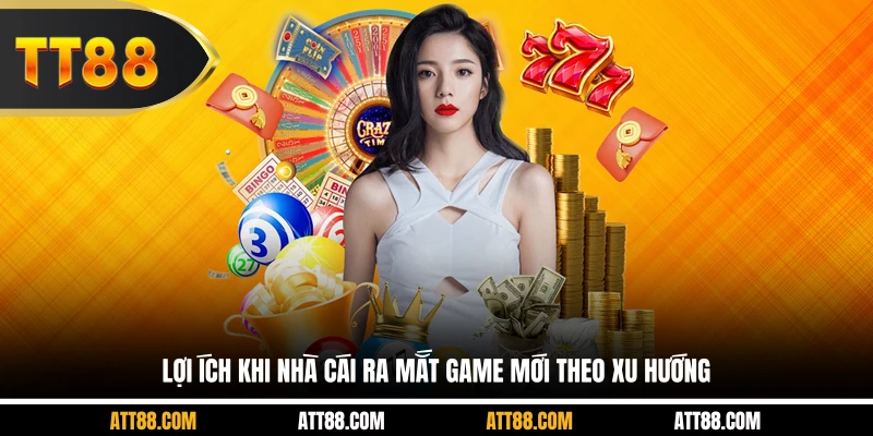 Lợi ích khi nhà cái ra mắt game mới theo xu hướng